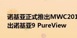 诺基亚正式推出MWC2019活动可能最终推出诺基亚9 PureView