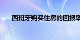 西班牙购买住房的回报率上升至7.6％