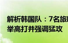 解析韩国队：7名旅欧球员历届最少，重回高举高打并强调猛攻