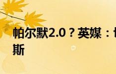 帕尔默2.0？英媒：切尔西有意引进阿尔瓦雷斯