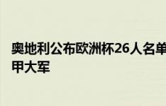 奥地利公布欧洲杯26人名单：阿瑙、莱默尔、萨比策领衔德甲大军