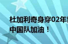 杜加利奇身穿02年世界杯球衣为国足助威：中国队加油！