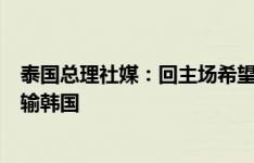 泰国总理社媒：回主场希望能赢新加坡更多球，也期待中国输韩国