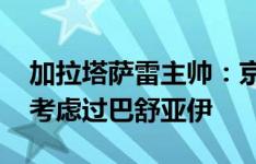 加拉塔萨雷主帅：京多安会再留巴萨一年 没考虑过巴舒亚伊