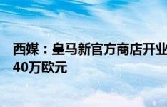 西媒：皇马新官方商店开业后，日客流量11000人，销售额40万欧元