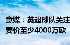 意媒：英超球队关注基耶萨，尤文若出售球员要价至少4000万欧