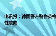 电讯报：德国警方警告英格兰球迷，不要在欧洲杯上唱侮辱性歌曲