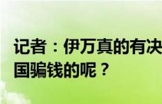 记者：伊万真的有决心战斗吗？还是纯粹来中国骗钱的呢？