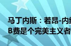 马丁内斯：若昂-内维斯100%能为曼联效力 B费是个完美主义者