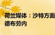 荷兰媒体：沙特方面更倾向于等明年夏天免签德布劳内