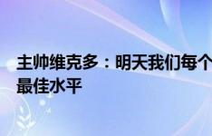 主帅维克多：明天我们每个人都会怀揣坚定的信念，发挥出最佳水平