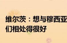 维尔茨：想与穆西亚拉在德国队取得成功，我们相处得很好