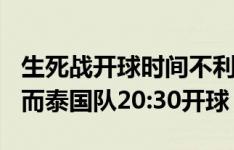 生死战开球时间不利！国足对韩国19点开球，而泰国队20:30开球