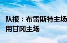 队报：布雷斯特主场踢不了欧冠，希望能够借用甘冈主场