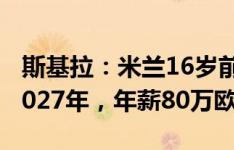 斯基拉：米兰16岁前锋卡马达今日将续约至2027年，年薪80万欧