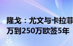 隆戈：尤文与卡拉菲奥里达成协议，年薪200万到250万欧签5年