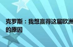 克罗斯：我想赢得这届欧洲杯，这是我决定重返德国国家队的原因