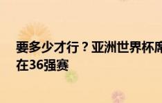 要多少才行？亚洲世界杯席位增到8.5个，国足却有可能倒在36强赛