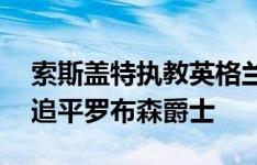 索斯盖特执教英格兰场次即将达到95场，将追平罗布森爵士