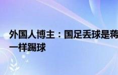 外国人博主：国足丢球是蒋光太的锅，他是一名后卫却像狗一样踢球