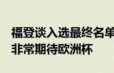 福登谈入选最终名单：为国效力是我的荣幸，非常期待欧洲杯