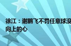 徐江：谢鹏飞不罚任意球没有错，但你站出来起码证明你有向上的心