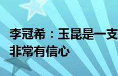 李冠希：玉昆是一支很强的队伍，但是我们也非常有信心