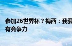 参加26世界杯？梅西：我要诚实地看待自己，到时候还有没有竞争力