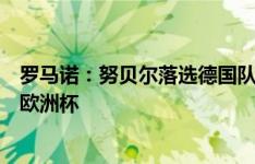 罗马诺：努贝尔落选德国队最终名单，纳帅带三名门将出征欧洲杯