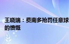 王晓瑞：费南多抢罚任意球违反战术纪律 引发了不少知情人的愤慨