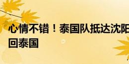 心情不错！泰国队抵达沈阳机场，乘坐包机返回泰国