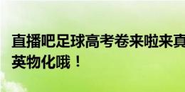 直播吧足球高考卷来啦来真的了！可真考语数英物化哦！