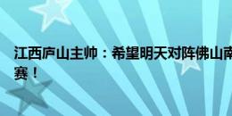 江西庐山主帅：希望明天对阵佛山南狮能呈现一场精彩的比赛！