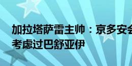 加拉塔萨雷主帅：京多安会再留巴萨一年 没考虑过巴舒亚伊