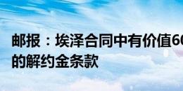 邮报：埃泽合同中有价值6000万镑+800万镑的解约金条款