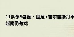 11队争5名额：国足+吉尔吉斯打平即出线，A组3队厮杀，越南仍有戏