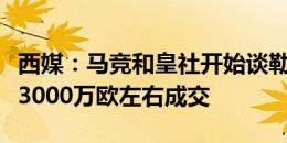 西媒：马竞和皇社开始谈勒诺尔芒，马竞希望3000万欧左右成交