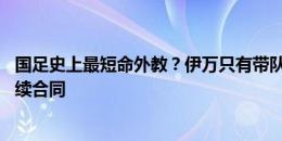 国足史上最短命外教？伊万只有带队进18强赛，才能激活后续合同