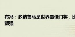 布冯：多纳鲁马是世界最佳门将，比库尔图瓦、诺伊尔、特狮强