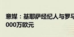 意媒：基耶萨经纪人与罗马会面，尤文标价4000万欧元