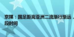 京媒：国足距离亚洲二流渐行渐远，低谷可能会维持很长一段时间