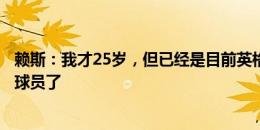 赖斯：我才25岁，但已经是目前英格兰队内年龄最大的中场球员了