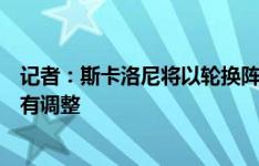 记者：斯卡洛尼将以轮换阵容出战厄瓜多尔，中后场人员会有调整