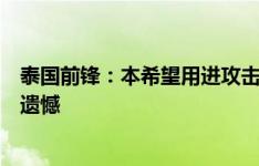 泰国前锋：本希望用进攻击败中国全取三分，最终结果让人遗憾