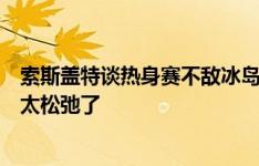 索斯盖特谈热身赛不敌冰岛：我们没有拿出应有表现，球队太松弛了