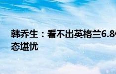 韩乔生：看不出英格兰6.8亿欧首发与冰岛的差距，目前状态堪忧