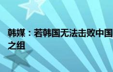 韩媒：若韩国无法击败中国队，18强赛或出现日韩中朝死亡之组