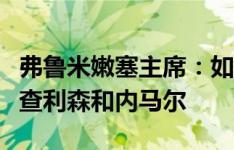 弗鲁米嫩塞主席：如果有条件，很希望签下理查利森和内马尔