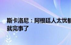 斯卡洛尼：阿根廷人太忧郁 梅西还在踢就想着失去他 享受就完事了