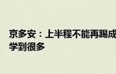 京多安：上半程不能再踢成这样，我们可以从两场友谊赛中学到很多